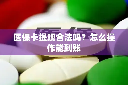 医保卡提现合法吗？怎么操作能到账